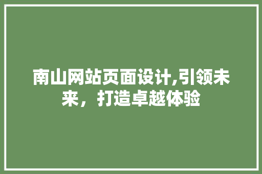 南山网站页面设计,引领未来，打造卓越体验 南山网站页面设计,引领未来，打造卓越体验 植物种类