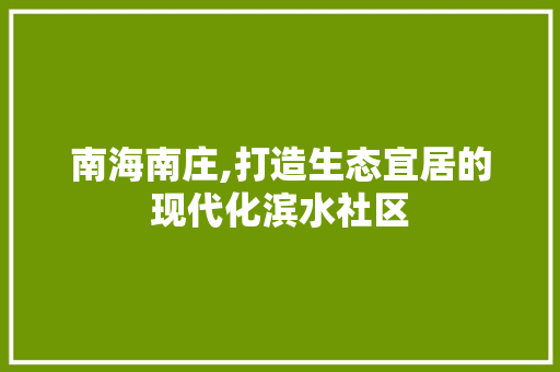 南海南庄,打造生态宜居的现代化滨水社区