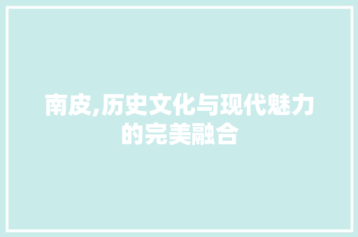 南皮,历史文化与现代魅力的完美融合 南皮,历史文化与现代魅力的完美融合 番茄病虫害防治
