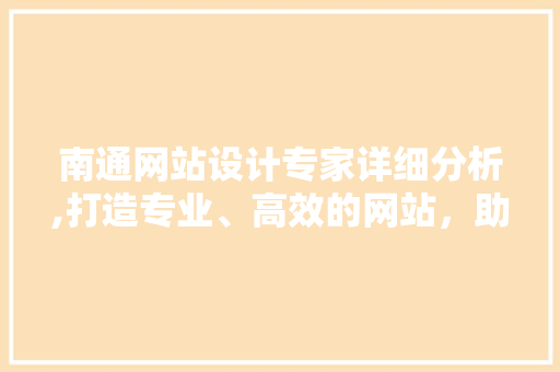 南通网站设计专家详细分析,打造专业、高效的网站，助力企业腾飞