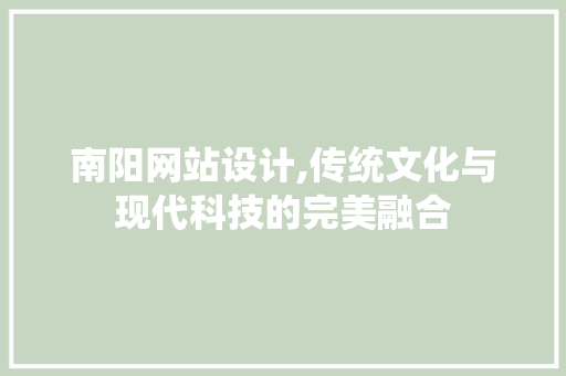 南阳网站设计,传统文化与现代科技的完美融合