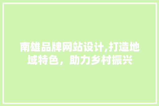 南雄品牌网站设计,打造地域特色，助力乡村振兴 南雄品牌网站设计,打造地域特色，助力乡村振兴 花朵知识