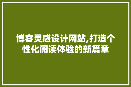 博客灵感设计网站,打造个性化阅读体验的新篇章