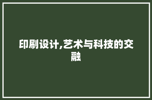 印刷设计,艺术与科技的交融 印刷设计,艺术与科技的交融 种植技巧