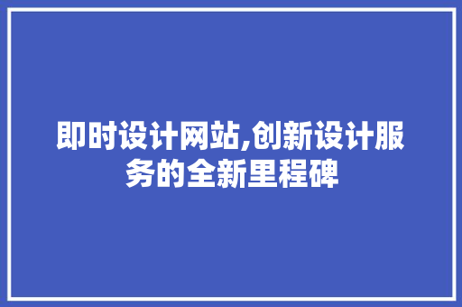 即时设计网站,创新设计服务的全新里程碑 即时设计网站,创新设计服务的全新里程碑 花朵知识
