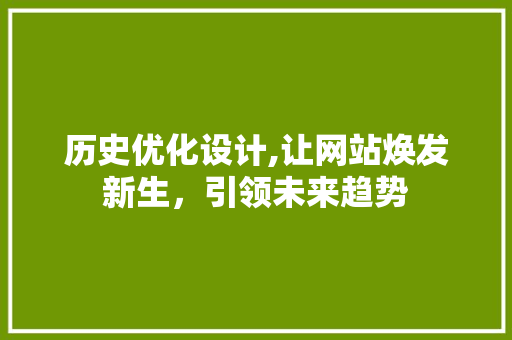 历史优化设计,让网站焕发新生,引领未来趋势 植物种类 历史优化设计,让网站焕发新生,引领未来趋势 历史优化设计,让网站焕发新生,引领未来趋势 植物种类