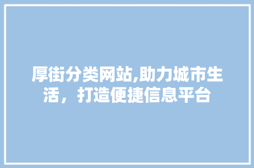 厚街分类网站,助力城市生活，打造便捷信息平台