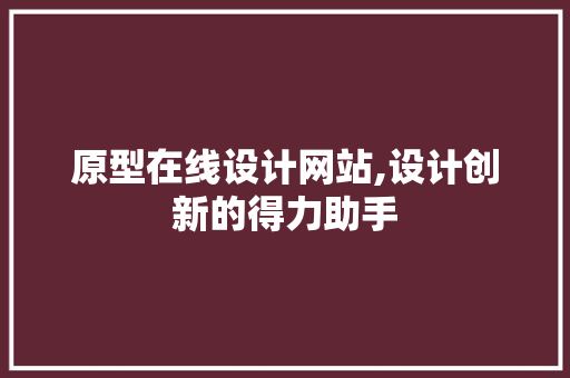 原型在线设计网站,设计创新的得力助手 原型在线设计网站,设计创新的得力助手 农业常识