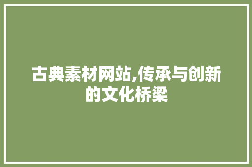 古典素材网站,传承与创新的文化桥梁