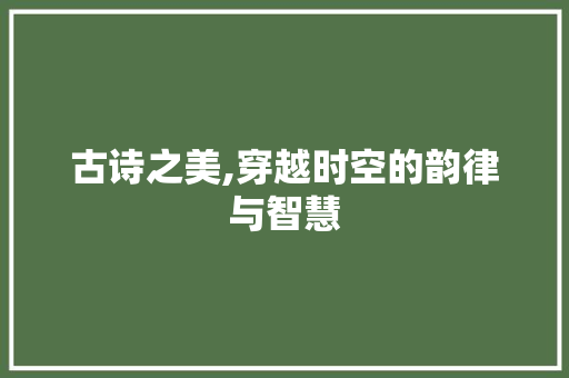 古诗之美,穿越时空的韵律与智慧 古诗之美,穿越时空的韵律与智慧 土壤施肥