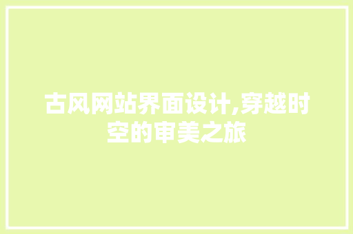 古风网站界面设计,穿越时空的审美之旅