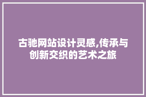 古驰网站设计灵感,传承与创新交织的艺术之旅 古驰网站设计灵感,传承与创新交织的艺术之旅 番茄病虫害防治