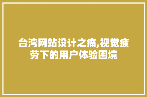 台湾网站设计之痛,视觉疲劳下的用户体验困境 台湾网站设计之痛,视觉疲劳下的用户体验困境 花朵知识