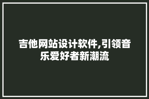 吉他网站设计软件,引领音乐爱好者新潮流