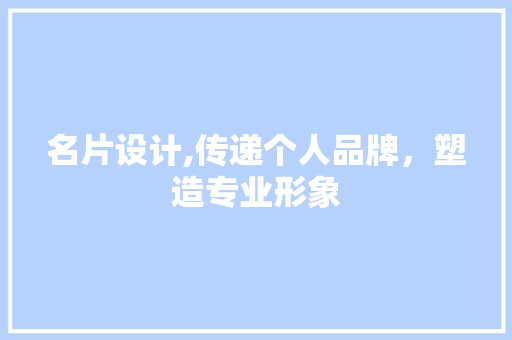 名片设计,传递个人品牌，塑造专业形象