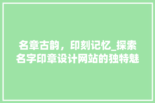 名章古韵，印刻记忆_探索名字印章设计网站的独特魅力