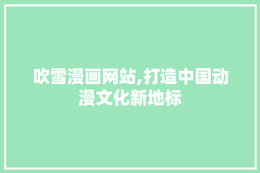 吹雪漫画网站,打造中国动漫文化新地标
