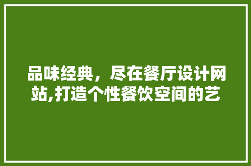 品味经典，尽在餐厅设计网站,打造个性餐饮空间的艺术之旅