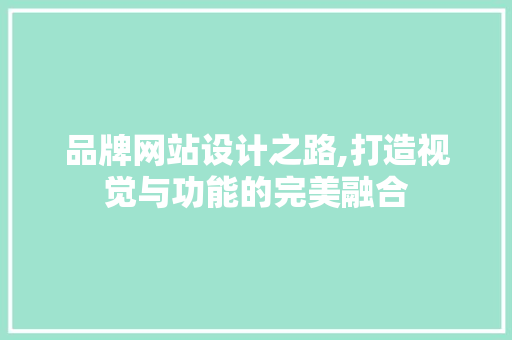 品牌网站设计之路,打造视觉与功能的完美融合 品牌网站设计之路,打造视觉与功能的完美融合 花朵知识