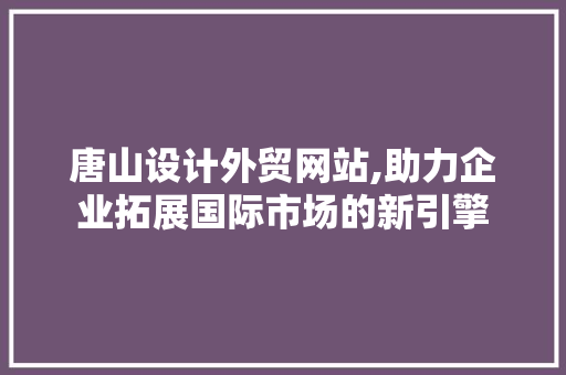 唐山设计外贸网站,助力企业拓展国际市场的新引擎