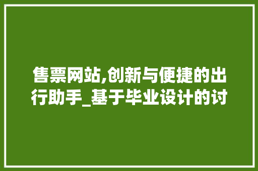 售票网站,创新与便捷的出行助手_基于毕业设计的讨论 售票网站,创新与便捷的出行助手_基于毕业设计的讨论 土壤施肥