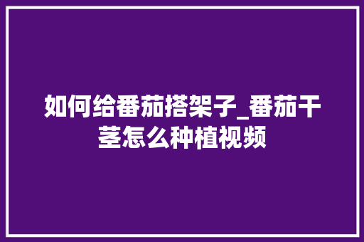 如何给番茄搭架子_番茄干茎怎么种植视频