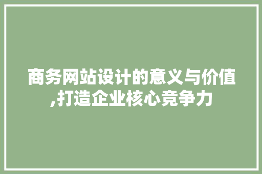 商务网站设计的意义与价值,打造企业核心竞争力 商务网站设计的意义与价值,打造企业核心竞争力 花朵知识