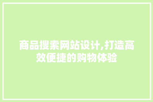 商品搜索网站设计,打造高效便捷的购物体验 农业常识 商品搜索网站设计,打造高效便捷的购物体验 商品搜索网站设计,打造高效便捷的购物体验 农业常识