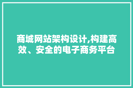 商城网站架构设计,构建高效、安全的电子商务平台 商城网站架构设计,构建高效、安全的电子商务平台 植物种类