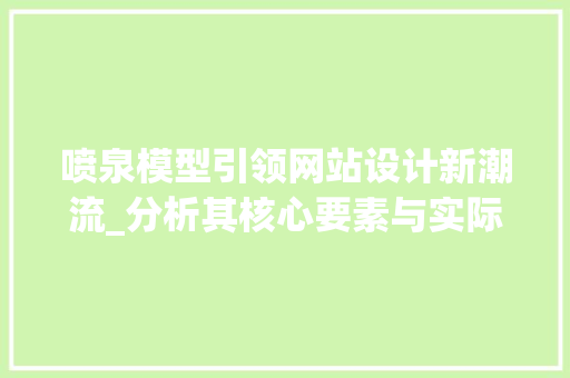 喷泉模型引领网站设计新潮流_分析其核心要素与实际应用