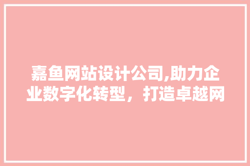 嘉鱼网站设计公司,助力企业数字化转型,打造卓越网络品牌形象 番茄种植技巧 嘉鱼网站设计公司,助力企业数字化转型,打造卓越网络品牌形象 嘉鱼网站设计公司,助力企业数字化转型,打造卓越网络品牌形象 番茄种植技巧