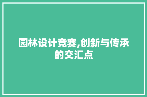 园林设计竞赛,创新与传承的交汇点 园林设计竞赛,创新与传承的交汇点 植物种类