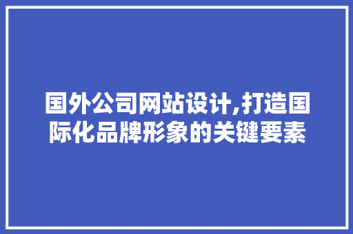 国外公司网站设计,打造国际化品牌形象的关键要素 国外公司网站设计,打造国际化品牌形象的关键要素 番茄病虫害防治