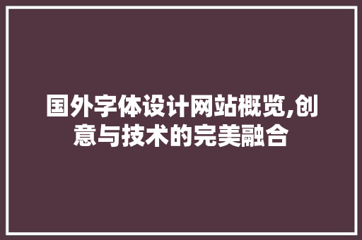 国外字体设计网站概览,创意与技术的完美融合 国外字体设计网站概览,创意与技术的完美融合 种植技巧