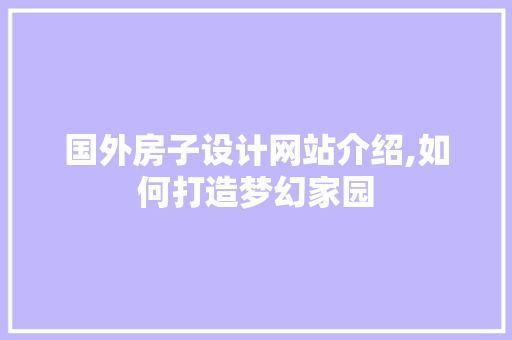 国外房子设计网站介绍,如何打造梦幻家园 国外房子设计网站介绍,如何打造梦幻家园 植物种类