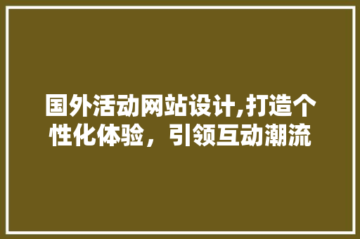 国外活动网站设计,打造个性化体验，引领互动潮流 国外活动网站设计,打造个性化体验，引领互动潮流 农业常识