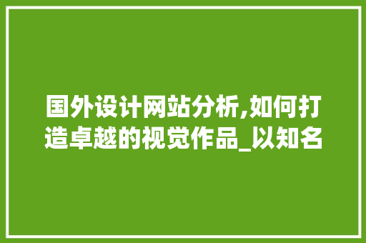 国外设计网站分析,如何打造卓越的视觉作品_以知名设计网站为例 国外设计网站分析,如何打造卓越的视觉作品_以知名设计网站为例 农业常识