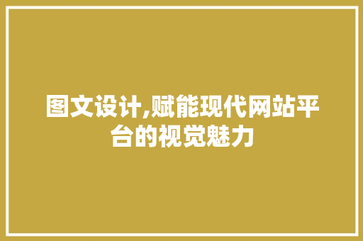 图文设计,赋能现代网站平台的视觉魅力 图文设计,赋能现代网站平台的视觉魅力 种植技巧