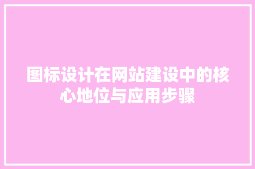 图标设计在网站建设中的核心地位与应用步骤 图标设计在网站建设中的核心地位与应用步骤 农业常识