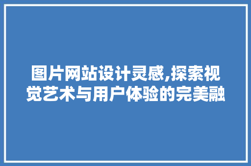 图片网站设计灵感,探索视觉艺术与用户体验的完美融合 图片网站设计灵感,探索视觉艺术与用户体验的完美融合 土壤施肥