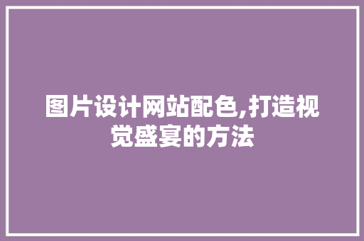 图片设计网站配色,打造视觉盛宴的方法