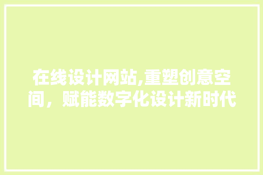 在线设计网站,重塑创意空间，赋能数字化设计新时代