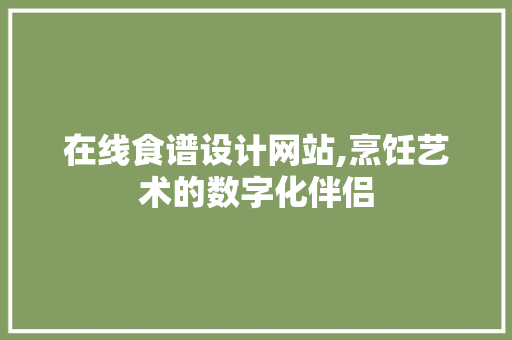 在线食谱设计网站,烹饪艺术的数字化伴侣