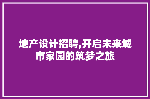 地产设计招聘,开启未来城市家园的筑梦之旅 地产设计招聘,开启未来城市家园的筑梦之旅 植物种类