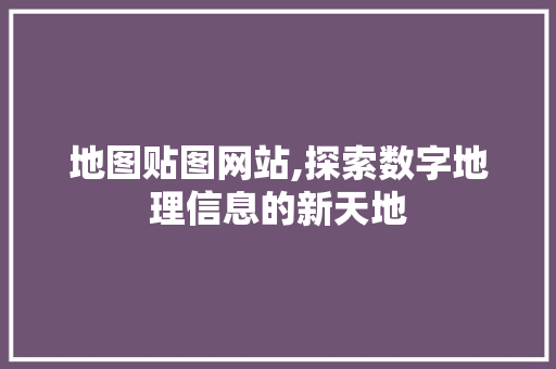 地图贴图网站,探索数字地理信息的新天地 地图贴图网站,探索数字地理信息的新天地 土壤施肥