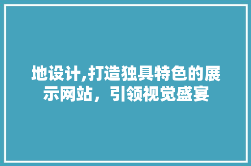 地设计,打造独具特色的展示网站，引领视觉盛宴 地设计,打造独具特色的展示网站，引领视觉盛宴 植物种类