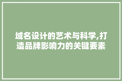 域名设计的艺术与科学,打造品牌影响力的关键要素 域名设计的艺术与科学,打造品牌影响力的关键要素 农业常识