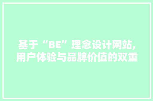 基于“BE”理念设计网站,用户体验与品牌价值的双重提升 基于“BE”理念设计网站,用户体验与品牌价值的双重提升 土壤施肥