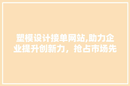 塑模设计接单网站,助力企业提升创新力，抢占市场先机 塑模设计接单网站,助力企业提升创新力，抢占市场先机 番茄病虫害防治