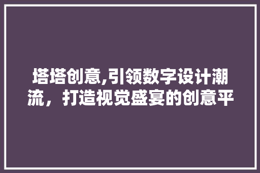 塔塔创意,引领数字设计潮流，打造视觉盛宴的创意平台 塔塔创意,引领数字设计潮流，打造视觉盛宴的创意平台 番茄病虫害防治